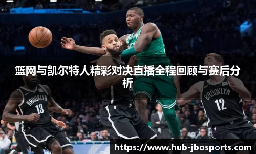 篮网与凯尔特人精彩对决直播全程回顾与赛后分析