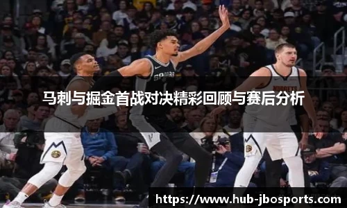 马刺与掘金首战对决精彩回顾与赛后分析